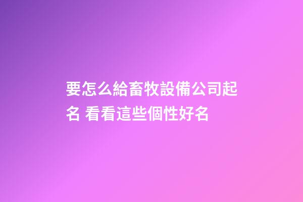 要怎么給畜牧設備公司起名 看看這些個性好名-第1張-公司起名-玄機派